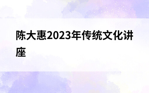 陈大惠2023年传统文化讲座