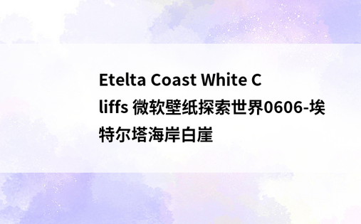 Etelta Coast White Cliffs 微软壁纸探索世界0606-埃特尔塔海岸白崖