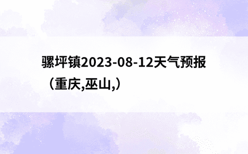骡坪镇2023-08-12天气预报（重庆,巫山,）