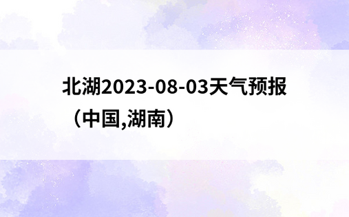 北湖2023-08-03天气预报（中国,湖南）