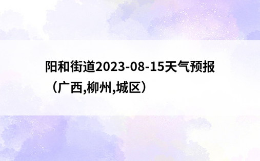 阳和街道2023-08-15天气预报（广西,柳州,城区）
