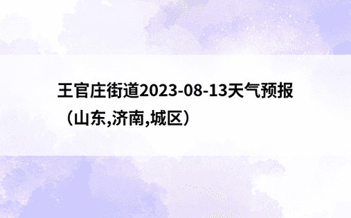 王官庄街道2023-08-13天气预报（山东,济南,城区）