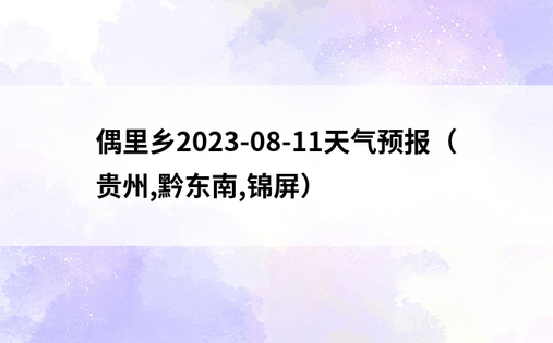 偶里乡2023-08-11天气预报（贵州,黔东南,锦屏）