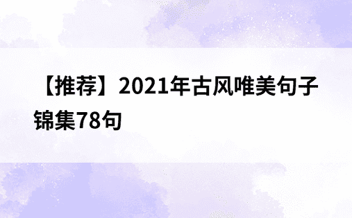 【推荐】2021年古风唯美句子锦集78句