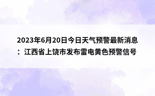2023年6月20日今日天气预警最新消息：江西省上饶市发布雷电黄色预警信号