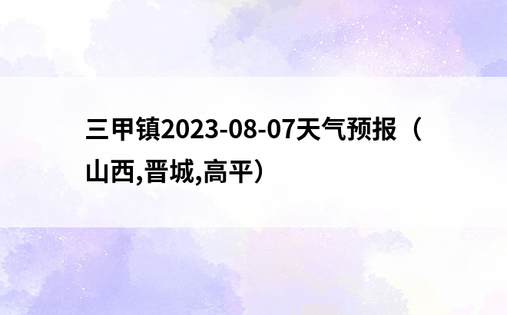 三甲镇2023-08-07天气预报（山西,晋城,高平）