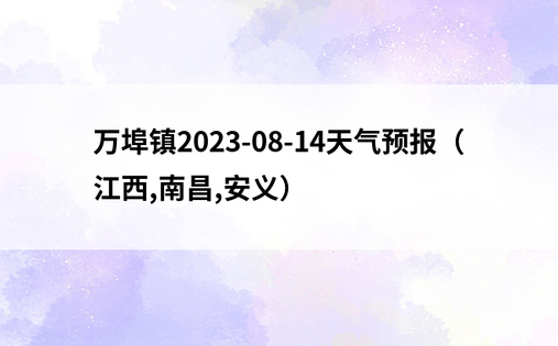 万埠镇2023-08-14天气预报（江西,南昌,安义）