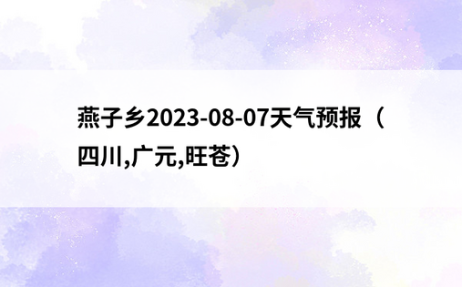 燕子乡2023-08-07天气预报（四川,广元,旺苍）
