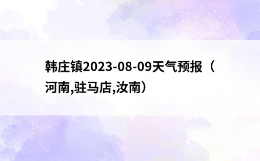 韩庄镇2023-08-09天气预报（河南,驻马店,汝南）
