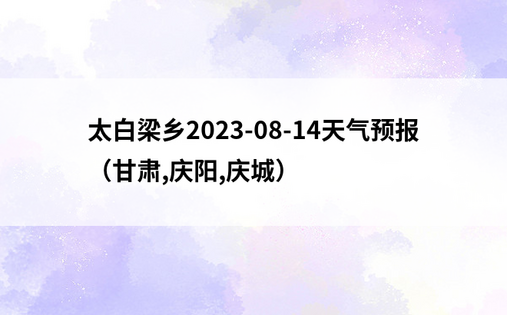 太白梁乡2023-08-14天气预报（甘肃,庆阳,庆城）