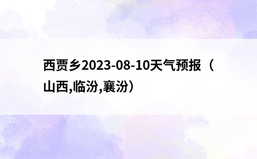 西贾乡2023-08-10天气预报（山西,临汾,襄汾）