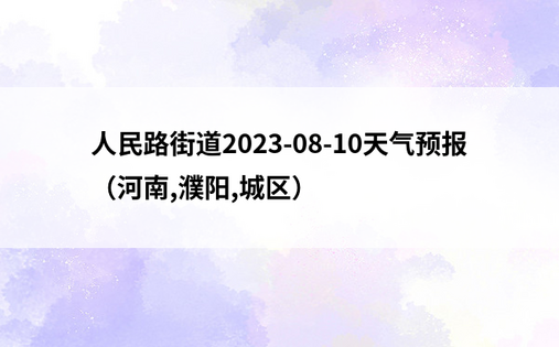 人民路街道2023-08-10天气预报（河南,濮阳,城区）