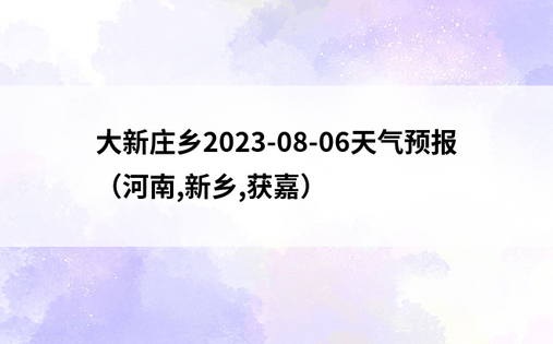 大新庄乡2023-08-06天气预报（河南,新乡,获嘉）