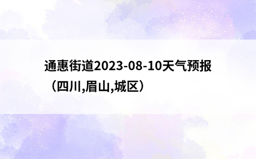 通惠街道2023-08-10天气预报（四川,眉山,城区）