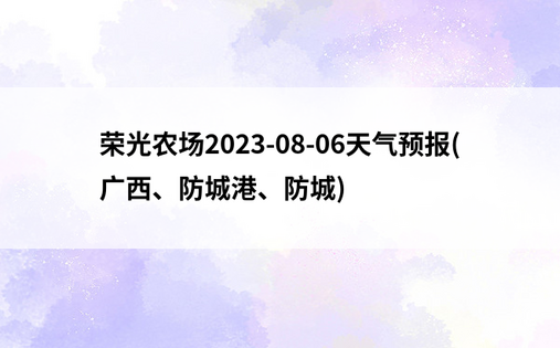 荣光农场2023-08-06天气预报(广西、防城港、防城)