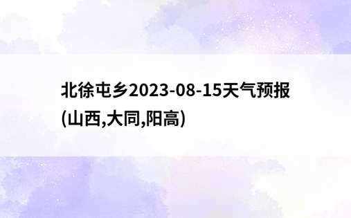 北徐屯乡2023-08-15天气预报(山西,大同,阳高)
