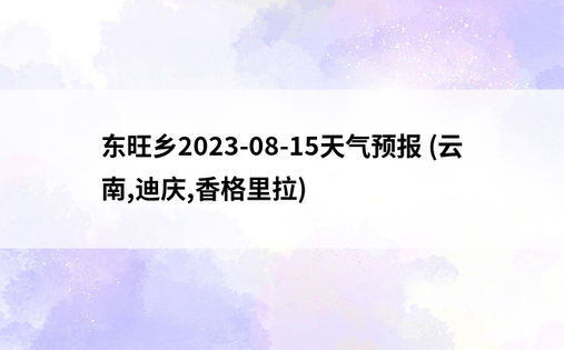 东旺乡2023-08-15天气预报 (云南,迪庆,香格里拉)