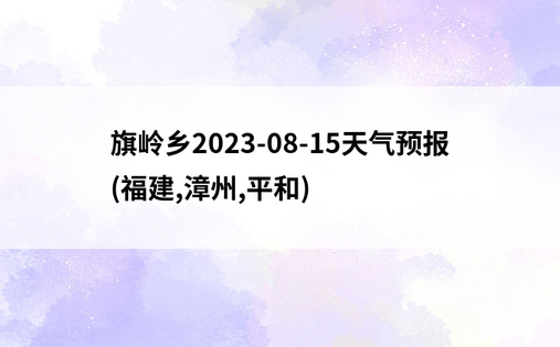 旗岭乡2023-08-15天气预报 (福建,漳州,平和)