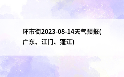 环市街2023-08-14天气预报(广东、江门、蓬江)
