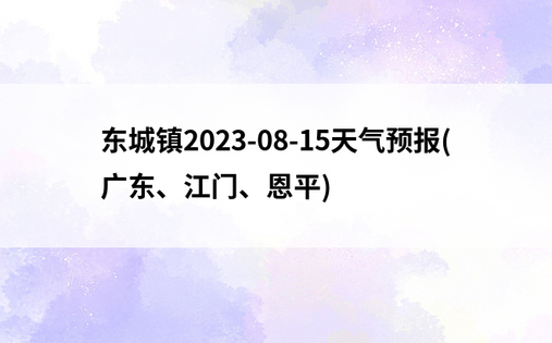 东城镇2023-08-15天气预报(广东、江门、恩平)