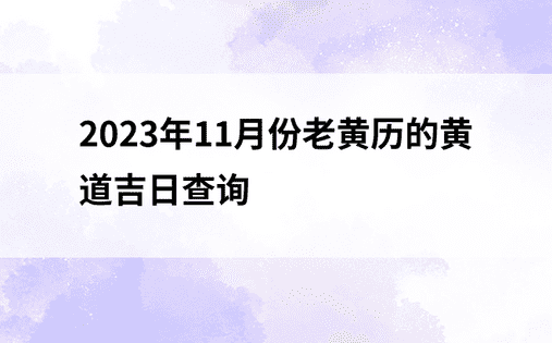 2023年11月份老黄历的黄道吉日查询
