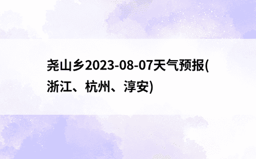 尧山乡2023-08-07天气预报(浙江、杭州、淳安)