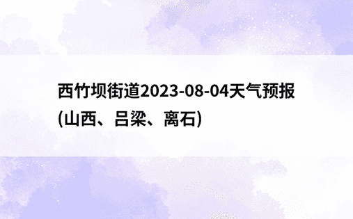 西竹坝街道2023-08-04天气预报(山西、吕梁、离石)