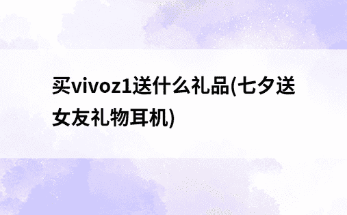 买vivoz1送什么礼品(七夕送女友礼物耳机)