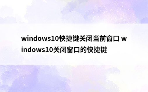 windows10快捷键关闭当前窗口 windows10关闭窗口的快捷键