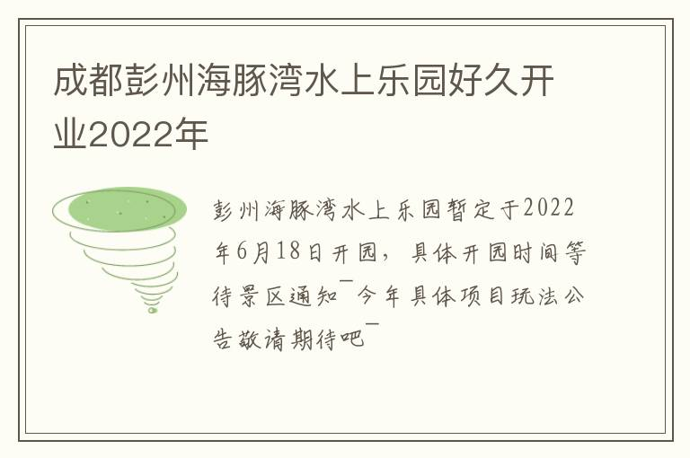 成都彭州海豚湾水上乐园好久开业2022年