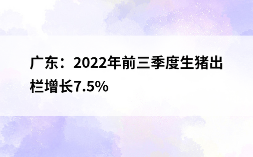 广东：2022年前三季度生猪出栏增长7.5%