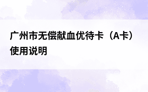 广州市无偿献血优待卡（A卡）使用说明