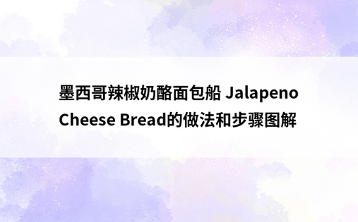 墨西哥辣椒奶酪面包船 Jalapeno Cheese Bread的做法和步骤图解