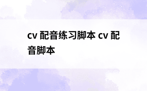 cv 配音练习脚本 cv 配音脚本 