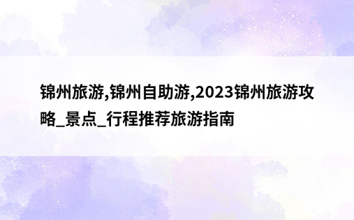 锦州旅游,锦州自助游,2023锦州旅游攻略_景点_行程推荐旅游指南