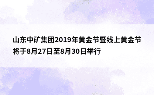 山东中矿集团2019年黄金节暨线上黄金节将于8月27日至8月30日举行