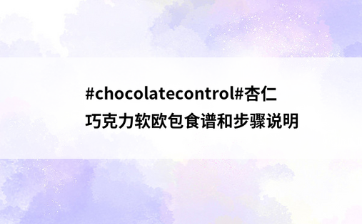 #chocolatecontrol#杏仁巧克力软欧包食谱和步骤说明